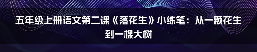 五年级上册语文第二课《落花生》小练笔:从一颗花生到一棵大树