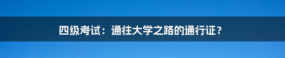 四级考试:通往大学之路的通行证?