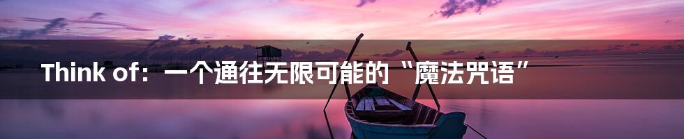 Think of：一个通往无限可能的“魔法咒语”