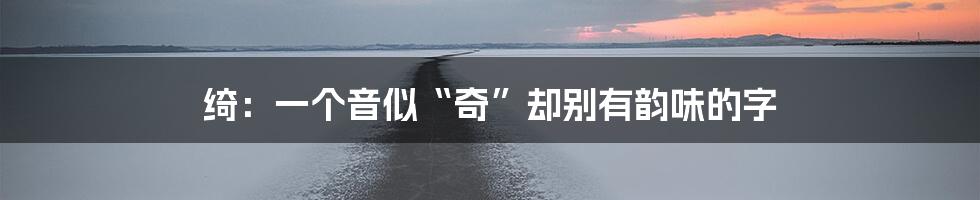 绮:一个音似“奇”却别有韵味的字