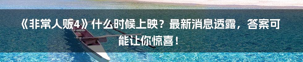 《非常人贩4》什么时候上映？最新消息透露，答案可能让你惊喜！