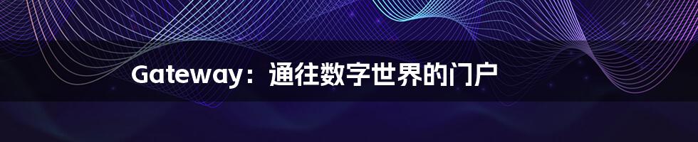 Gateway:通往数字世界的门户