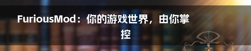 FuriousMod:你的游戏世界,由你掌控