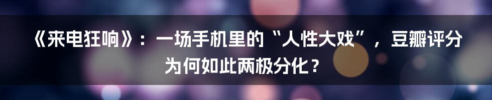 《来电狂响》:一场手机里的“人性大戏”,豆瓣评分为何如此两极分化?