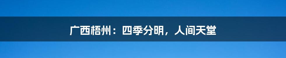 广西梧州：四季分明，人间天堂