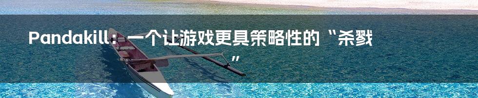 Pandakill:一个让游戏更具策略性的“杀戮”