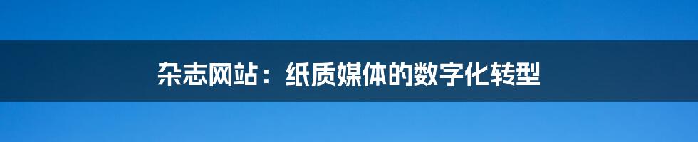 杂志网站:纸质媒体的数字化转型