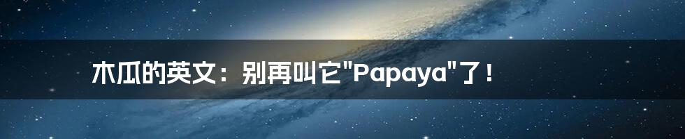 木瓜的英文：别再叫它"Papaya"了！