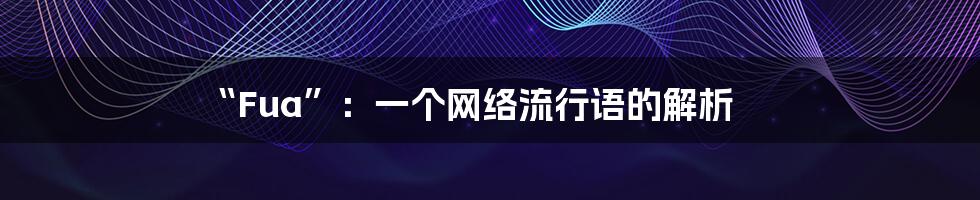 “Fua”:一个网络流行语的解析