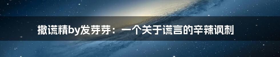撒谎精by发芽芽:一个关于谎言的辛辣讽刺