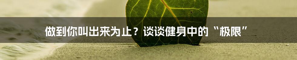 做到你叫出来为止？谈谈健身中的“极限”