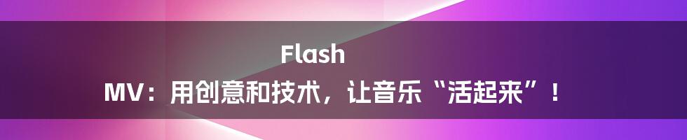 Flash MV:用创意和技术,让音乐“活起来”!
