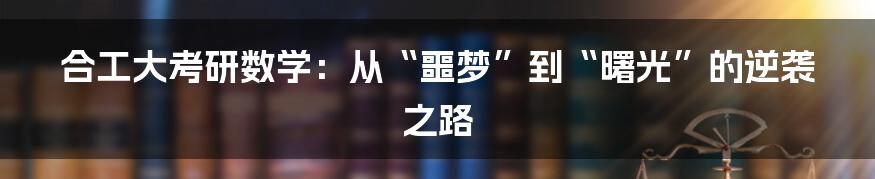 合工大考研数学:从“噩梦”到“曙光”的逆袭之路
