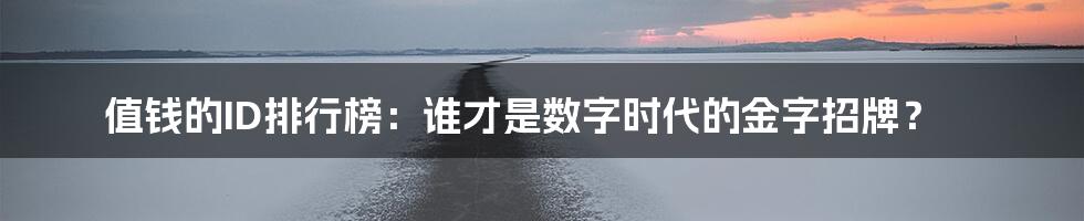 值钱的ID排行榜:谁才是数字时代的金字招牌?