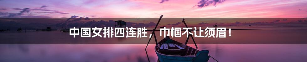 中国女排四连胜，巾帼不让须眉！