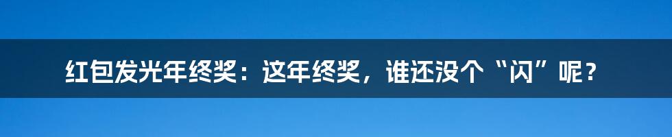 红包发光年终奖:这年终奖,谁还没个“闪”呢?