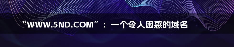 “WWW.5ND.COM”:一个令人困惑的域名