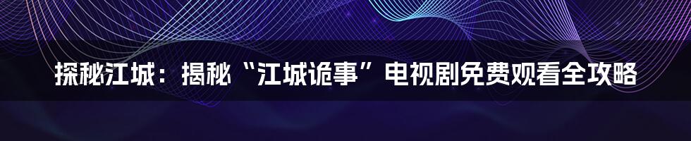 探秘江城：揭秘“江城诡事”电视剧免费观看全攻略