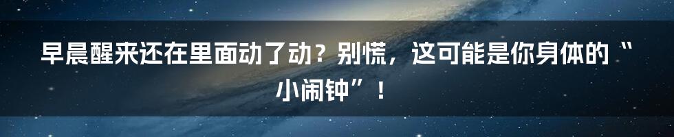 早晨醒来还在里面动了动?别慌,这可能是你身体的“小闹钟”!