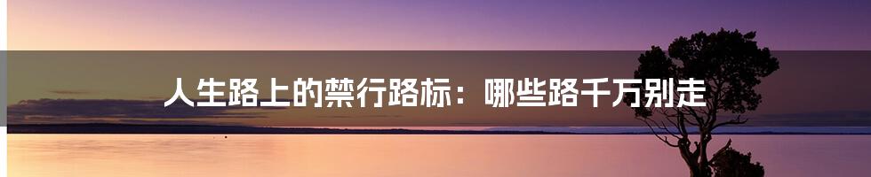 人生路上的禁行路标:哪些路千万别走