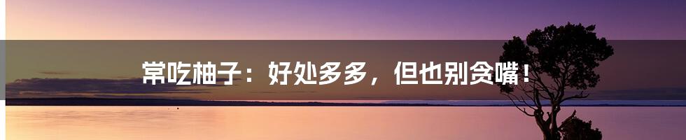 常吃柚子:好处多多,但也别贪嘴!
