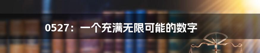 0527：一个充满无限可能的数字