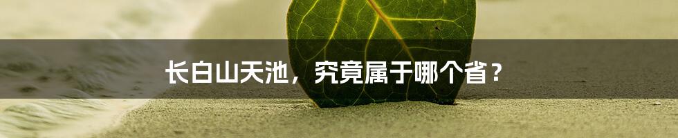 长白山天池,究竟属于哪个省?