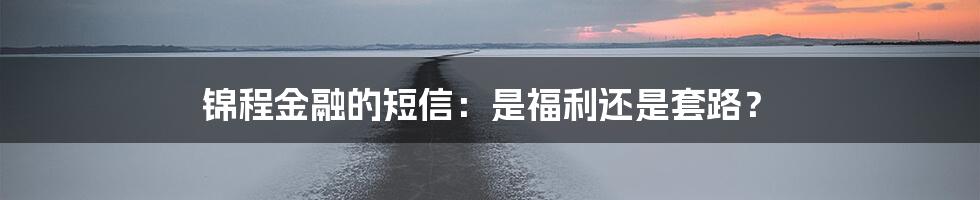 锦程金融的短信:是福利还是套路?