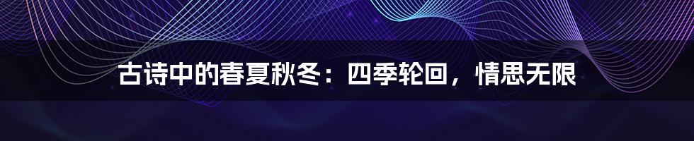 古诗中的春夏秋冬:四季轮回,情思无限