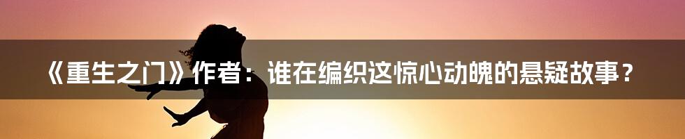 《重生之门》作者:谁在编织这惊心动魄的悬疑故事?
