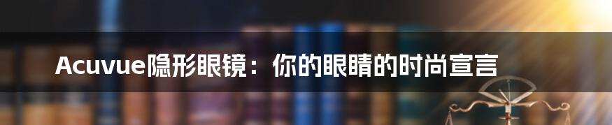 Acuvue隐形眼镜：你的眼睛的时尚宣言
