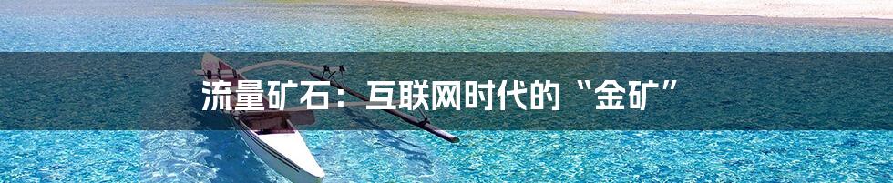 流量矿石：互联网时代的“金矿”