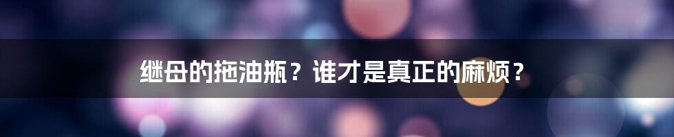 继母的拖油瓶？谁才是真正的麻烦？