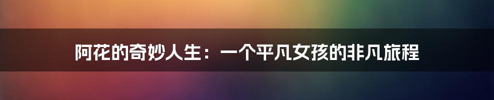 阿花的奇妙人生：一个平凡女孩的非凡旅程