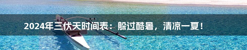 2024年三伏天时间表:躲过酷暑,清凉一夏!