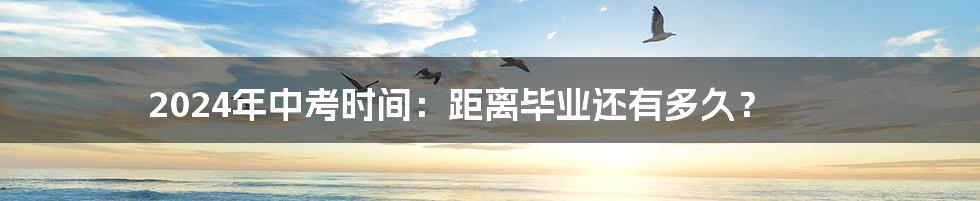 2024年中考时间:距离毕业还有多久?