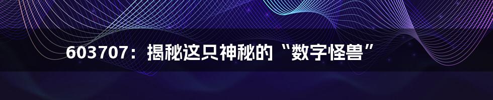 603707:揭秘这只神秘的“数字怪兽”