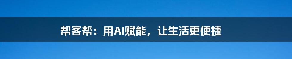 帮客帮:用AI赋能,让生活更便捷