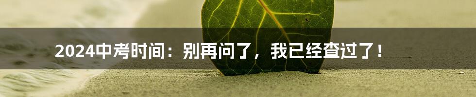 2024中考时间：别再问了，我已经查过了！