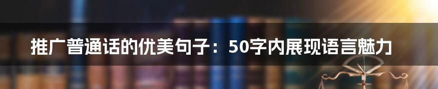 推广普通话的优美句子：50字内展现语言魅力
