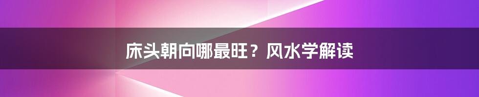 床头朝向哪最旺?风水学解读