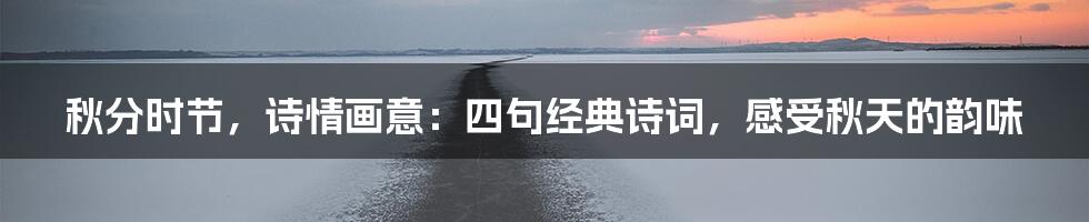 秋分时节,诗情画意:四句经典诗词,感受秋天的韵味