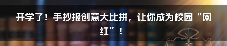 开学了!手抄报创意大比拼,让你成为校园“网红”!