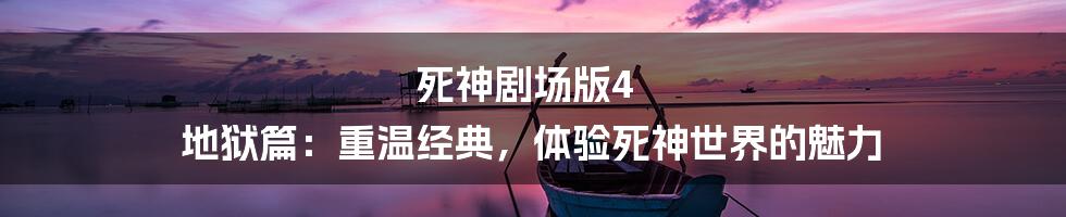 死神剧场版4 地狱篇:重温经典,体验死神世界的魅力