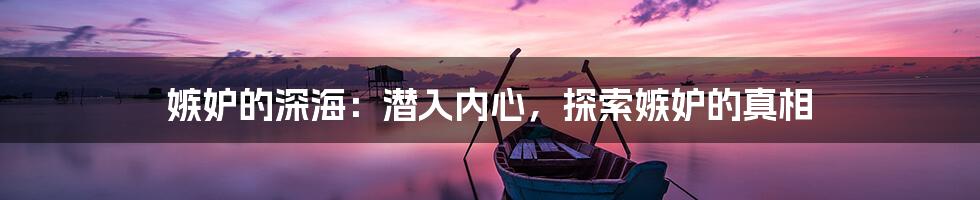 嫉妒的深海:潜入内心,探索嫉妒的真相