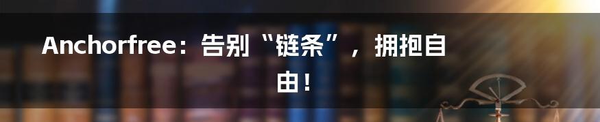 Anchorfree:告别“链条”,拥抱自由!