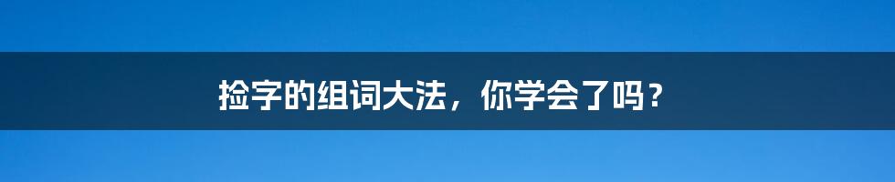 捡字的组词大法,你学会了吗?