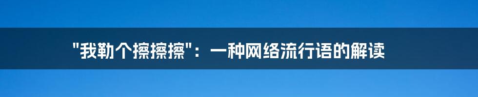 "我勒个擦擦擦":一种网络流行语的解读