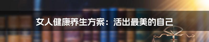 女人健康养生方案:活出最美的自己