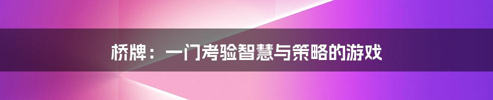 桥牌:一门考验智慧与策略的游戏